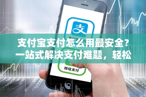 支付宝支付怎么用最安全？一站式解决支付难题，轻松享受便捷生活
