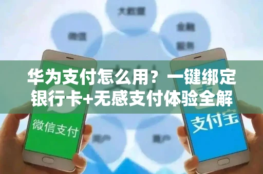 华为支付怎么用？一键绑定银行卡+无感支付体验全解析