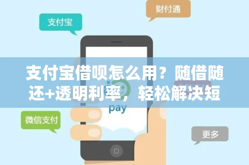 支付宝借呗怎么用？随借随还+透明利率，轻松解决短期资金周转难题