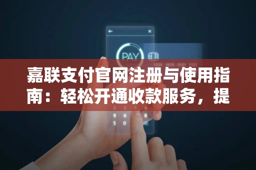 嘉联支付官网注册与使用指南：轻松开通收款服务，提升商户经营效率