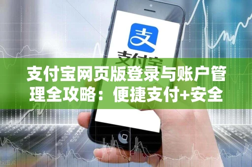 支付宝网页版登录与账户管理全攻略：便捷支付+安全防护+智能生活
