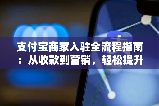 支付宝商家入驻全流程指南：从收款到营销，轻松提升小店经营效率