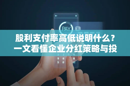 股利支付率高低说明什么？一文看懂企业分红策略与投资真相