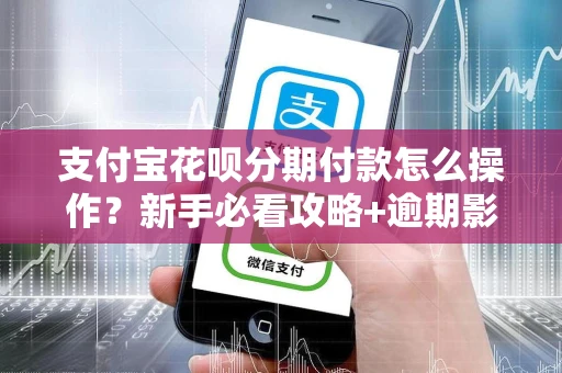 支付宝花呗分期付款怎么操作？新手必看攻略+逾期影响详解