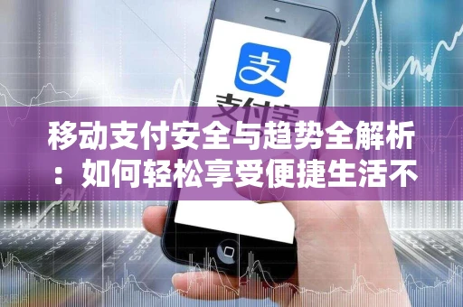 移动支付安全与趋势全解析：如何轻松享受便捷生活不被诈骗？