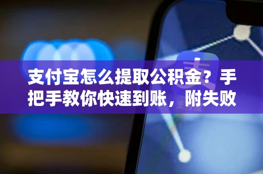 支付宝怎么提取公积金？手把手教你快速到账，附失败原因及解决方法