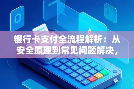 银行卡支付全流程解析：从安全原理到常见问题解决，轻松掌握每一笔交易的奥秘