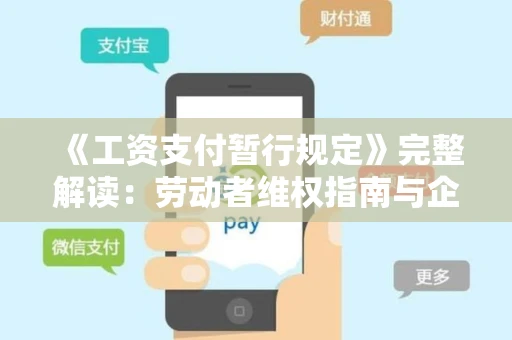 《工资支付暂行规定》完整解读：劳动者维权指南与企业合规实操手册