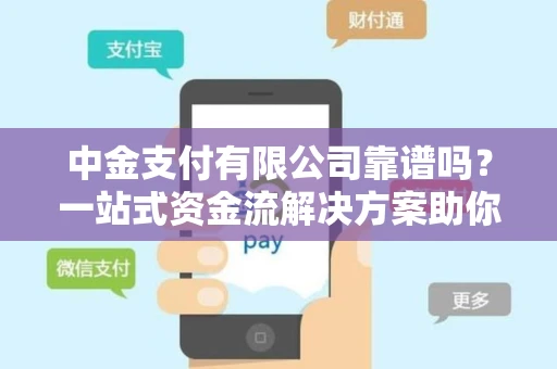 中金支付有限公司靠谱吗？一站式资金流解决方案助你省心省钱