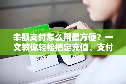 余额支付怎么用最方便？一文教你轻松搞定充值、支付失败问题
