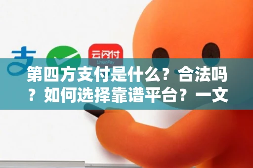 第四方支付是什么？合法吗？如何选择靠谱平台？一文讲清所有疑问