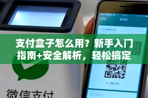 支付盒子怎么用？新手入门指南+安全解析，轻松搞定收款难题
