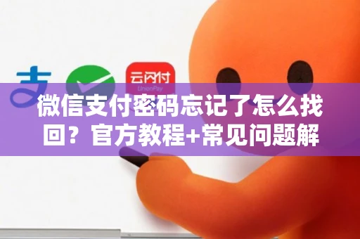 微信支付密码忘记了怎么找回？官方教程+常见问题解决指南