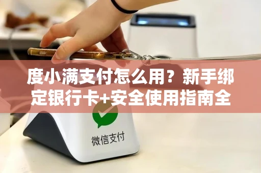 度小满支付怎么用？新手绑定银行卡+安全使用指南全解析