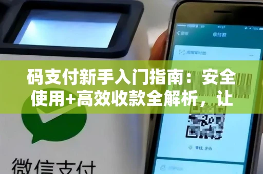 码支付新手入门指南：安全使用+高效收款全解析，让你轻松上手不踩坑