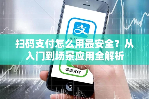 扫码支付怎么用最安全？从入门到场景应用全解析