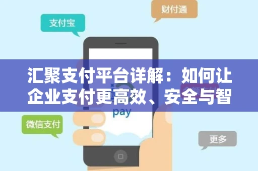 汇聚支付平台详解：如何让企业支付更高效、安全与智能？