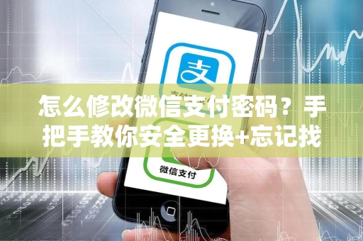 怎么修改微信支付密码？手把手教你安全更换+忘记找回攻略
