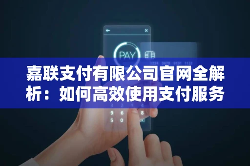 嘉联支付有限公司官网全解析：如何高效使用支付服务并提升商户体验