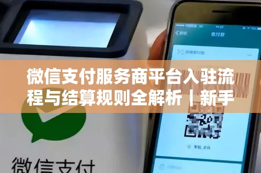 微信支付服务商平台入驻流程与结算规则全解析｜新手也能轻松上手