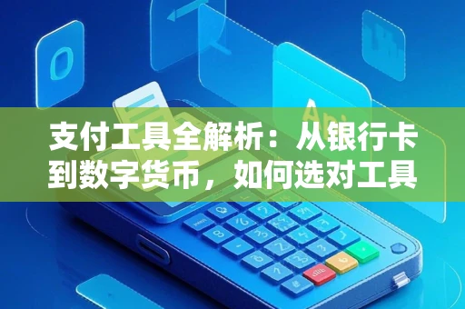 支付工具全解析：从银行卡到数字货币，如何选对工具更安全便捷？