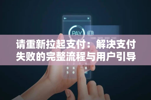 请重新拉起支付：解决支付失败的完整流程与用户引导策略