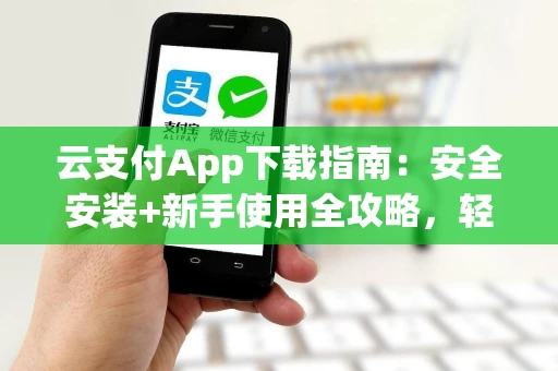 云支付App下载指南：安全安装+新手使用全攻略，轻松掌控数字钱包