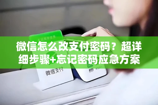 微信怎么改支付密码？超详细步骤+忘记密码应急方案，3分钟搞定！