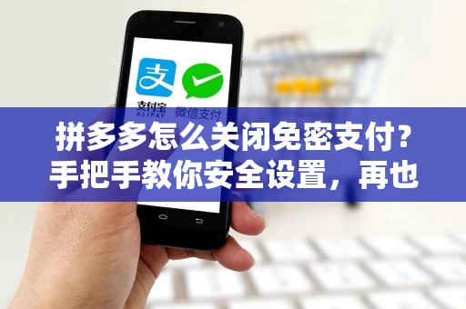 拼多多怎么关闭免密支付？手把手教你安全设置，再也不怕误扣款