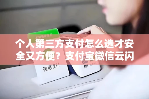 个人第三方支付怎么选才安全又方便？支付宝微信云闪付全解析