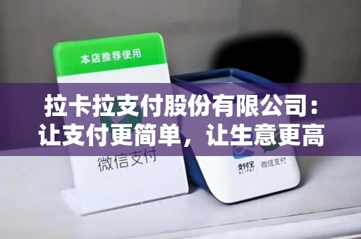 拉卡拉支付股份有限公司：让支付更简单，让生意更高效