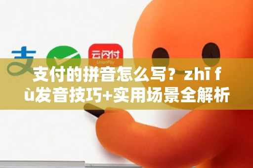 支付的拼音怎么写？zhī fù发音技巧+实用场景全解析
