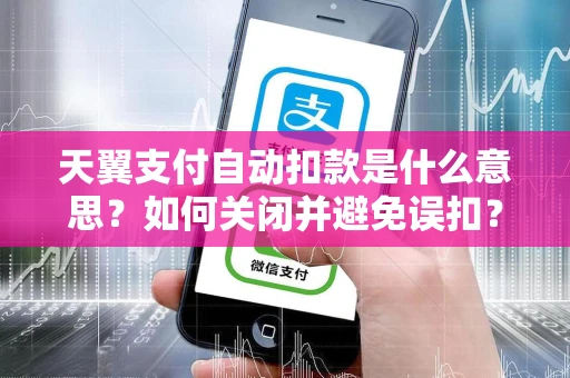 天翼支付自动扣款是什么意思？如何关闭并避免误扣？