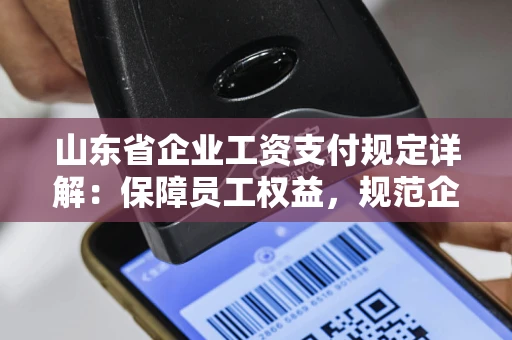 山东省企业工资支付规定详解：保障员工权益，规范企业用工行为