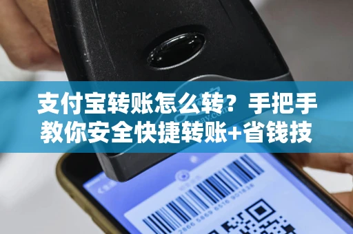 支付宝转账怎么转？手把手教你安全快捷转账+省钱技巧