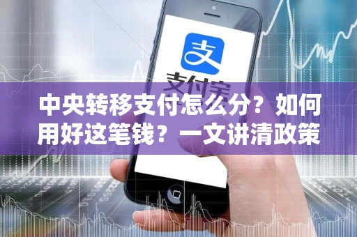 中央转移支付怎么分？如何用好这笔钱？一文讲清政策逻辑与实操要点