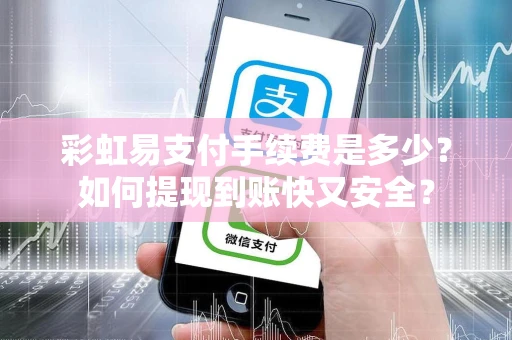 彩虹易支付手续费是多少？如何提现到账快又安全？