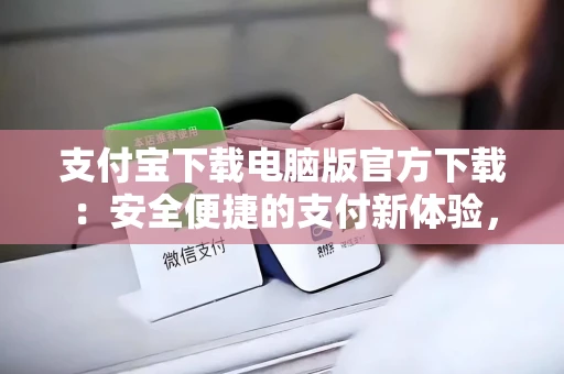 支付宝下载电脑版官方下载：安全便捷的支付新体验，一键搞定转账与账单管理