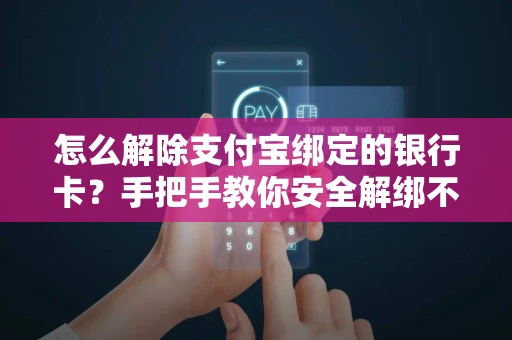 怎么解除支付宝绑定的银行卡？手把手教你安全解绑不丢钱
