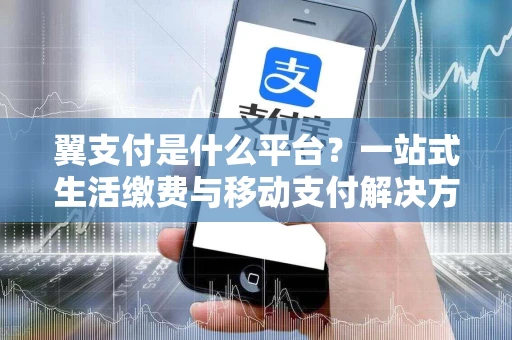 翼支付是什么平台？一站式生活缴费与移动支付解决方案