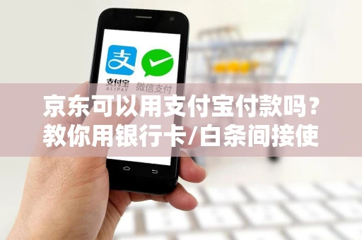 京东可以用支付宝付款吗？教你用银行卡/白条间接使用支付宝支付