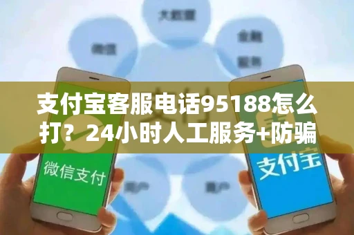 支付宝客服电话95188怎么打？24小时人工服务+防骗指南一键解决