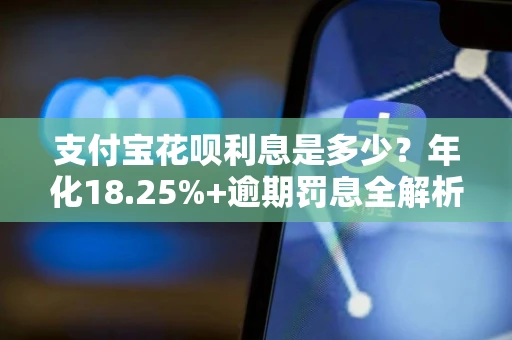支付宝花呗利息是多少？年化18.25%+逾期罚息全解析，这样用最省钱
