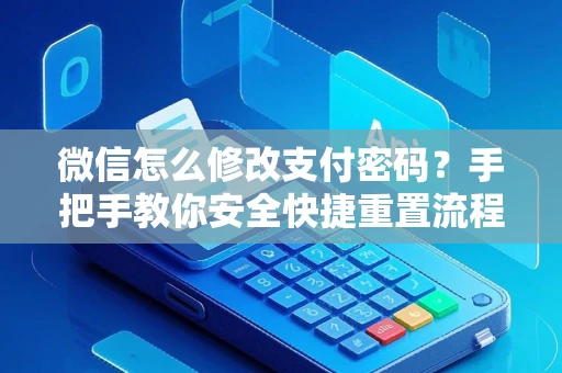 微信怎么修改支付密码？手把手教你安全快捷重置流程