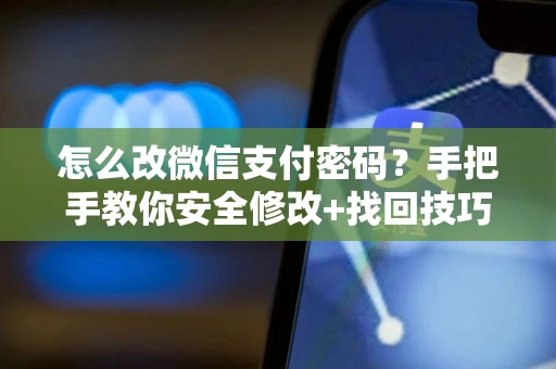 怎么改微信支付密码？手把手教你安全修改+找回技巧