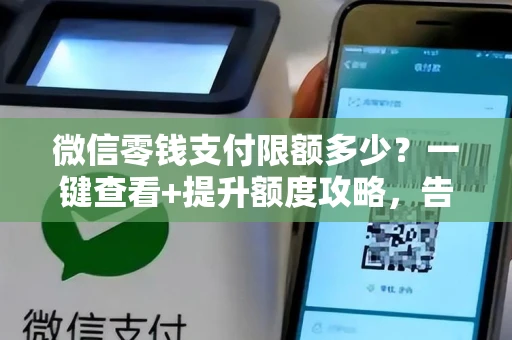 微信零钱支付限额多少？一键查看+提升额度攻略，告别付款失败烦恼