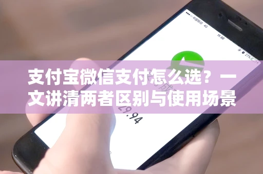 支付宝微信支付怎么选？一文讲清两者区别与使用场景