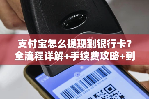 支付宝怎么提现到银行卡？全流程详解+手续费攻略+到账时间指南