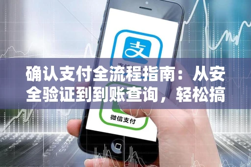 确认支付全流程指南：从安全验证到到账查询，轻松搞定每一笔交易