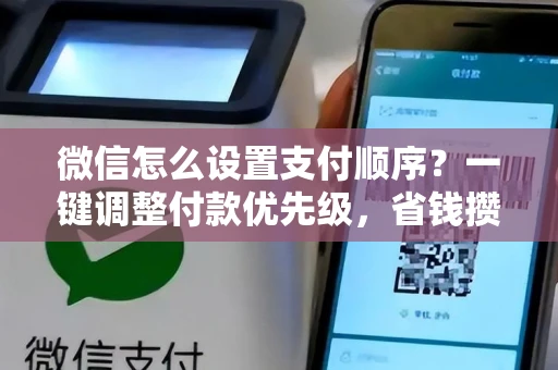 微信怎么设置支付顺序？一键调整付款优先级，省钱攒积分更轻松